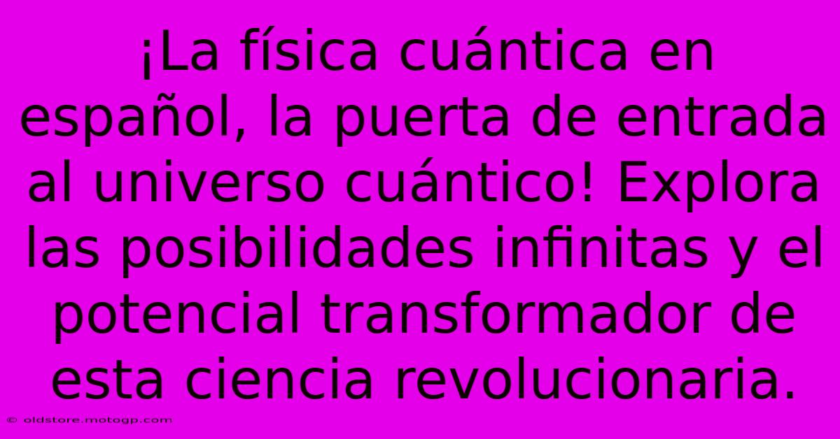 ¡La Física Cuántica En Español, La Puerta De Entrada Al Universo Cuántico! Explora Las Posibilidades Infinitas Y El Potencial Transformador De Esta Ciencia Revolucionaria.