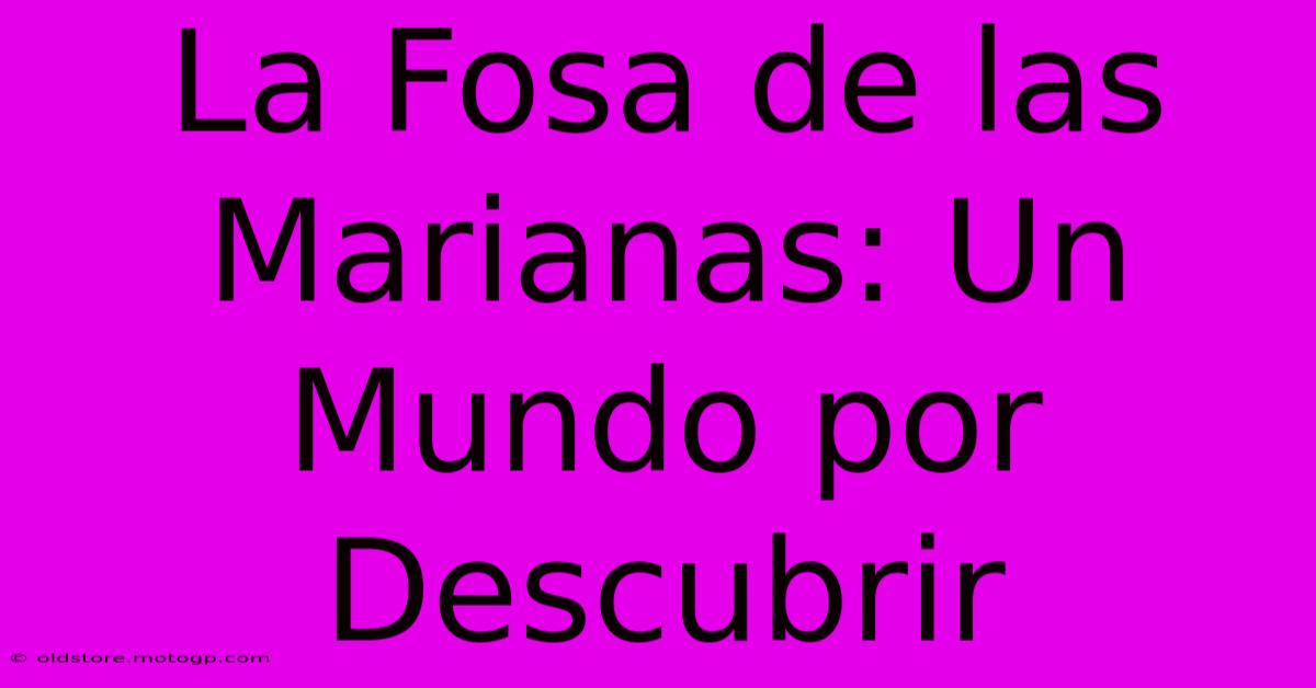 La Fosa De Las Marianas: Un Mundo Por Descubrir