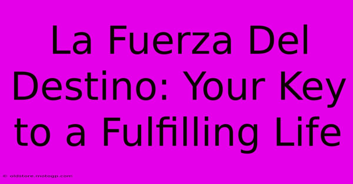 La Fuerza Del Destino: Your Key To A Fulfilling Life