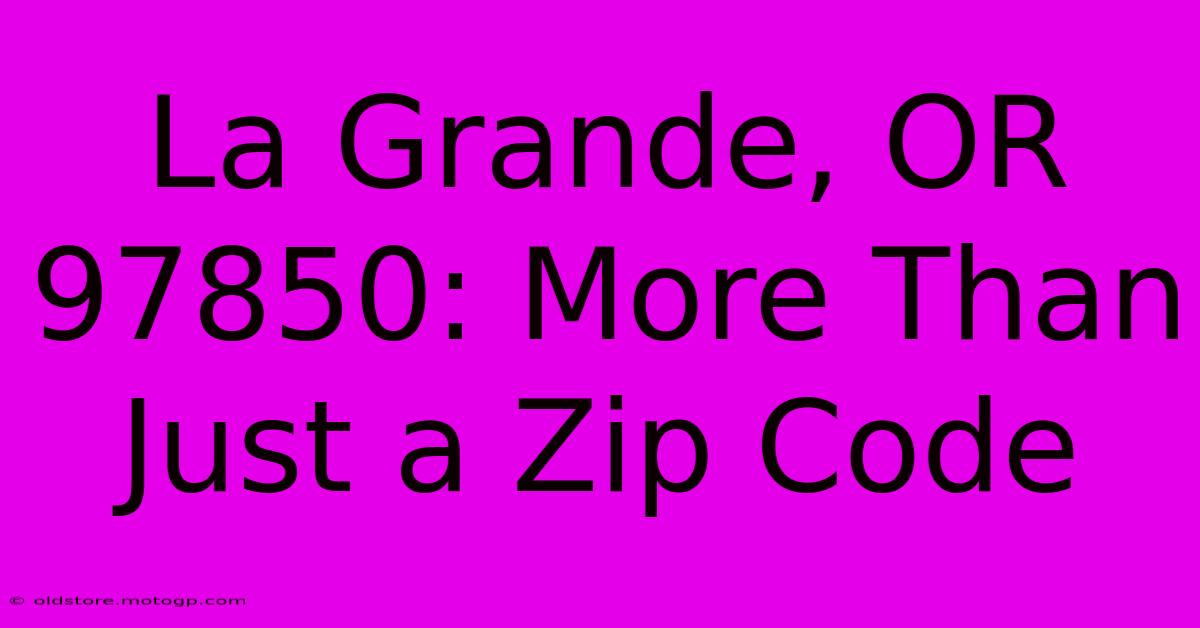 La Grande, OR 97850: More Than Just A Zip Code