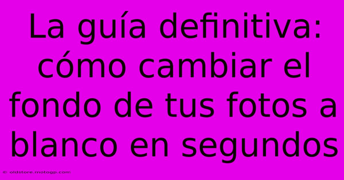 La Guía Definitiva: Cómo Cambiar El Fondo De Tus Fotos A Blanco En Segundos