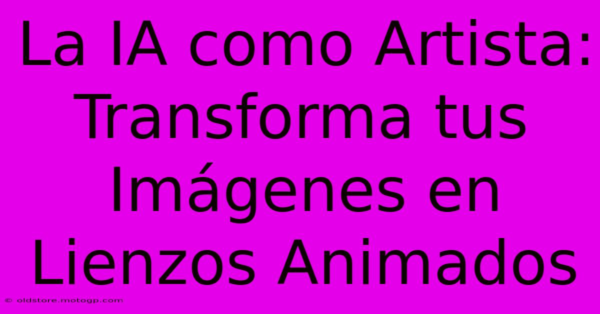 La IA Como Artista: Transforma Tus Imágenes En Lienzos Animados