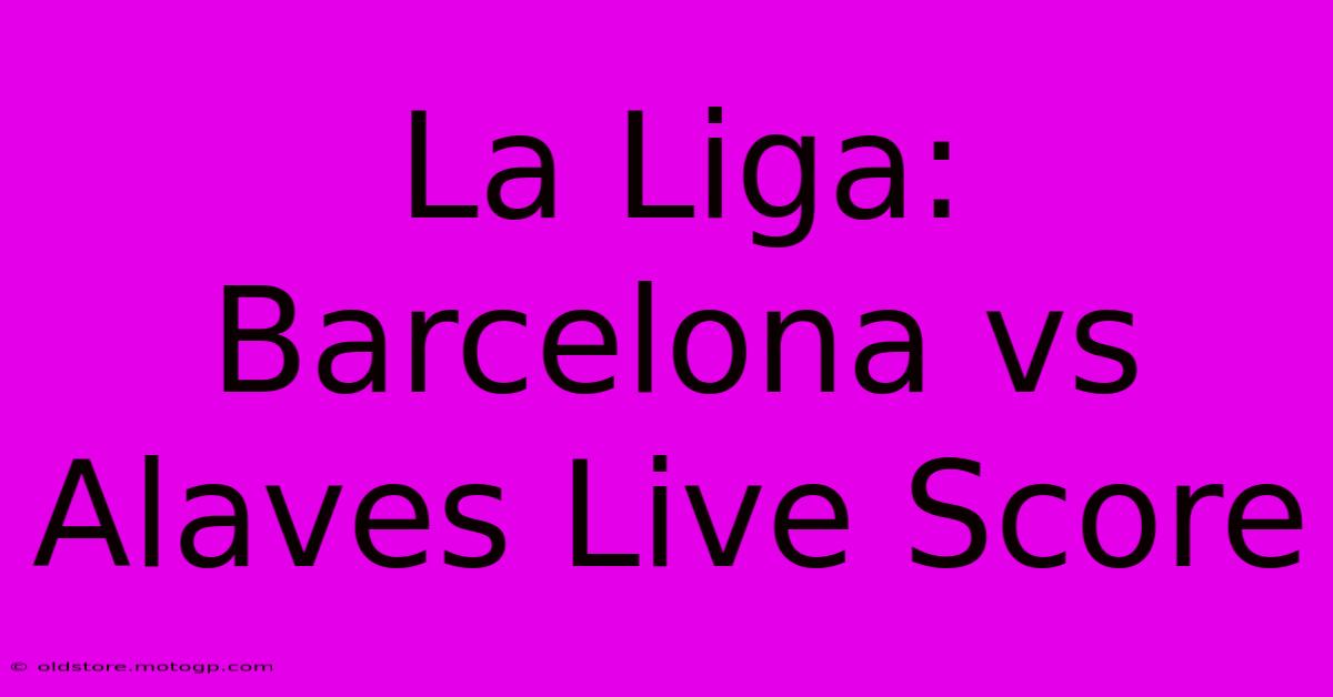 La Liga: Barcelona Vs Alaves Live Score