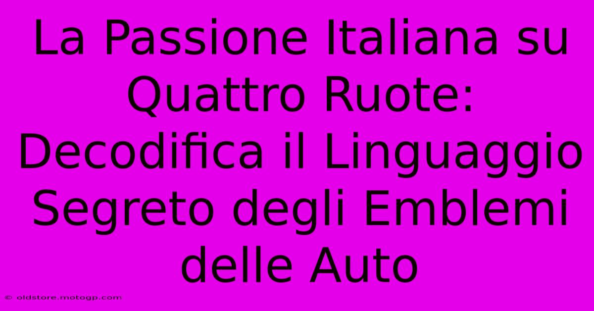 La Passione Italiana Su Quattro Ruote: Decodifica Il Linguaggio Segreto Degli Emblemi Delle Auto