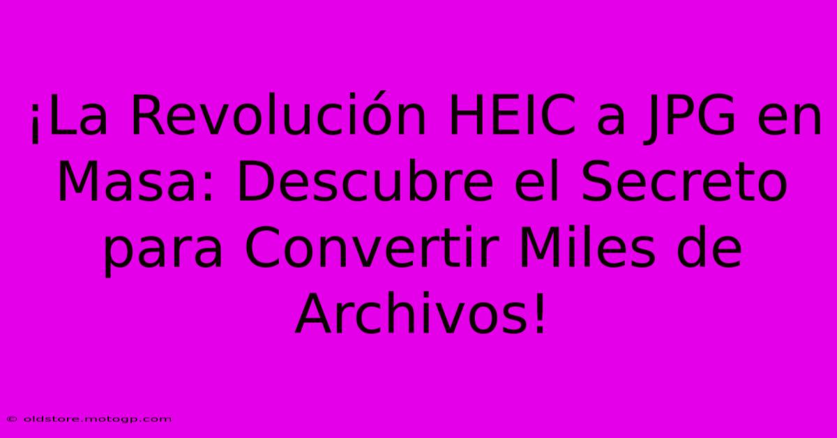 ¡La Revolución HEIC A JPG En Masa: Descubre El Secreto Para Convertir Miles De Archivos!