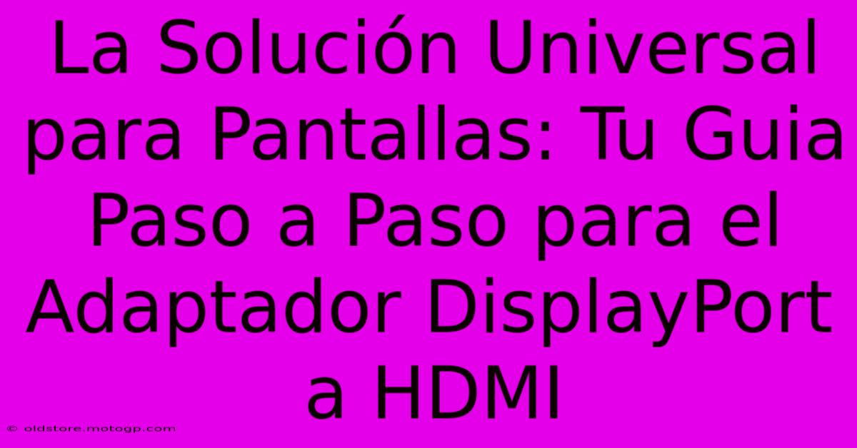 La Solución Universal Para Pantallas: Tu Guia Paso A Paso Para El Adaptador DisplayPort A HDMI