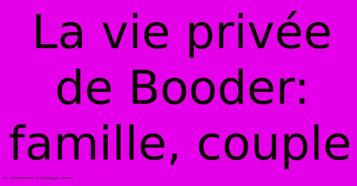 La Vie Privée De Booder: Famille, Couple