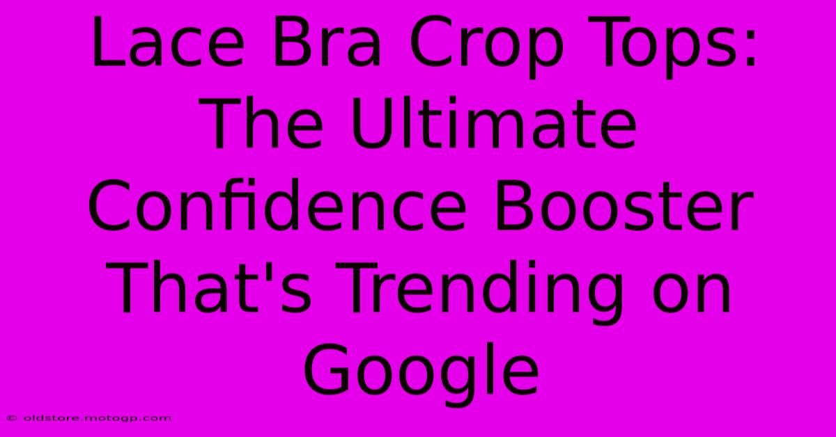 Lace Bra Crop Tops: The Ultimate Confidence Booster That's Trending On Google