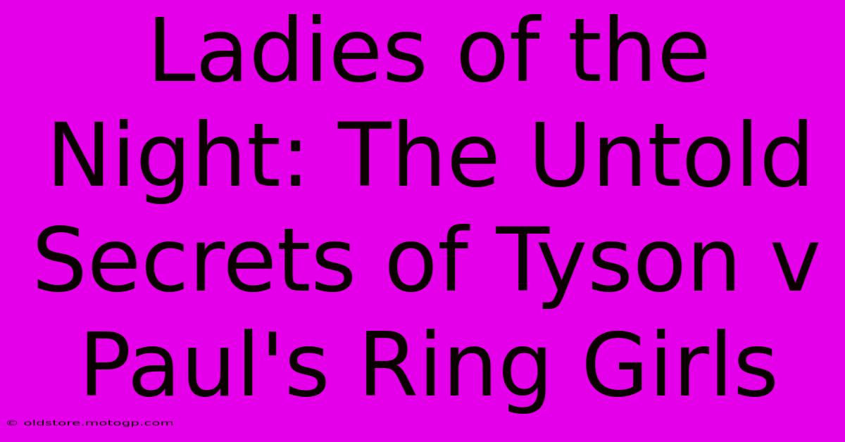 Ladies Of The Night: The Untold Secrets Of Tyson V Paul's Ring Girls