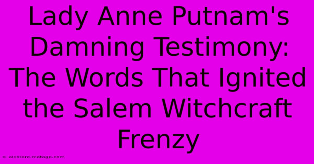 Lady Anne Putnam's Damning Testimony: The Words That Ignited The Salem Witchcraft Frenzy