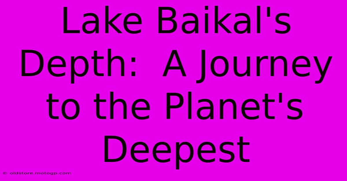 Lake Baikal's Depth:  A Journey To The Planet's Deepest