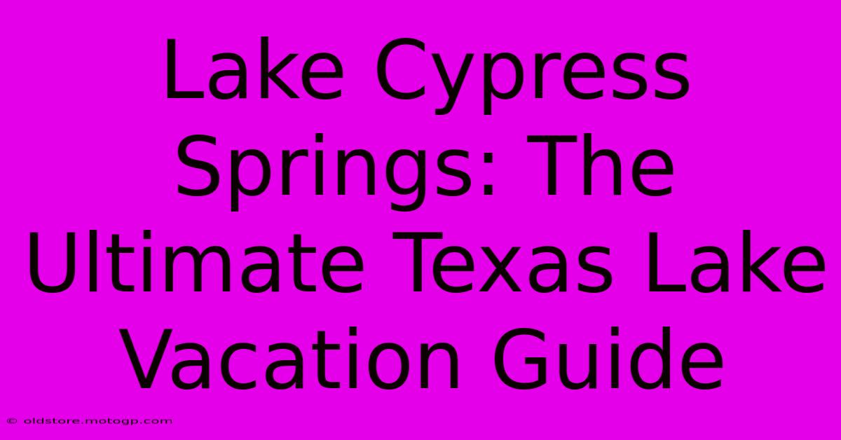 Lake Cypress Springs: The Ultimate Texas Lake Vacation Guide