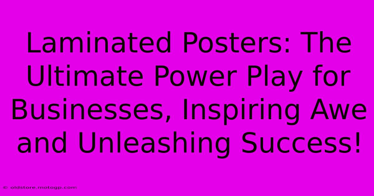 Laminated Posters: The Ultimate Power Play For Businesses, Inspiring Awe And Unleashing Success!