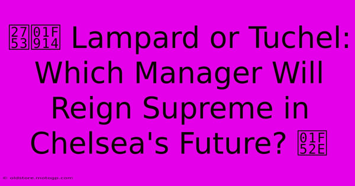 ❓🤔 Lampard Or Tuchel: Which Manager Will Reign Supreme In Chelsea's Future? 🔮