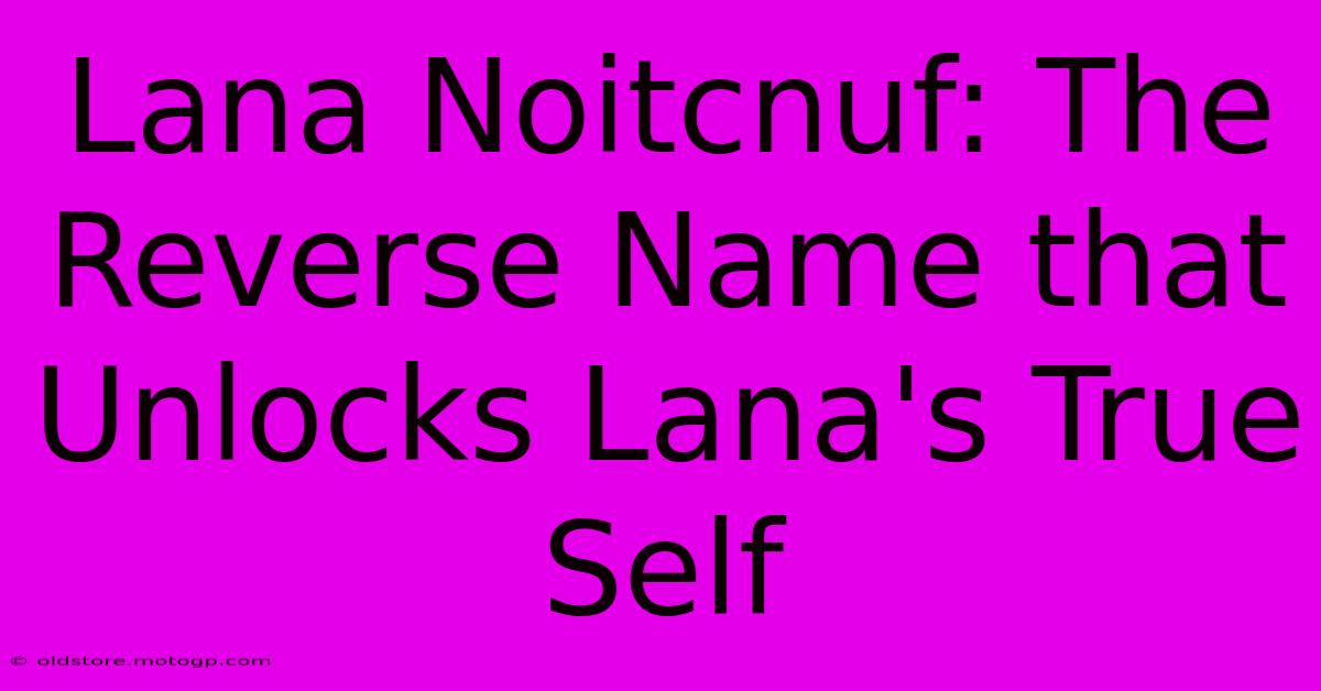 Lana Noitcnuf: The Reverse Name That Unlocks Lana's True Self