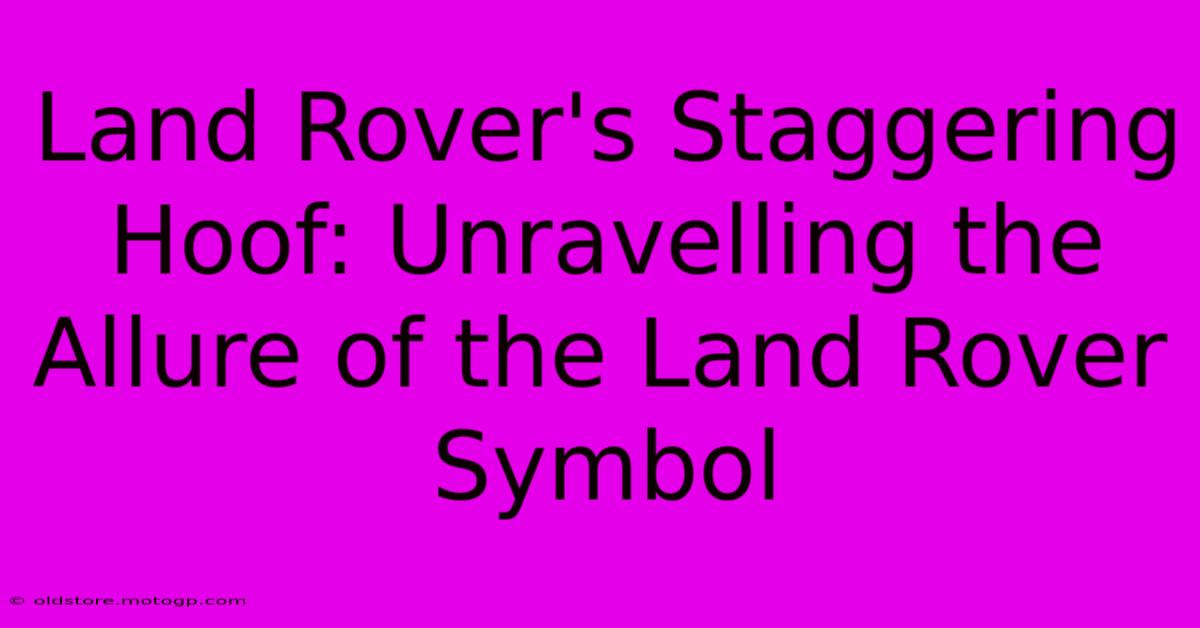 Land Rover's Staggering Hoof: Unravelling The Allure Of The Land Rover Symbol