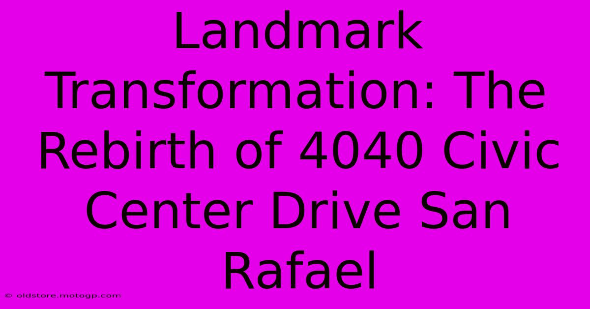 Landmark Transformation: The Rebirth Of 4040 Civic Center Drive San Rafael