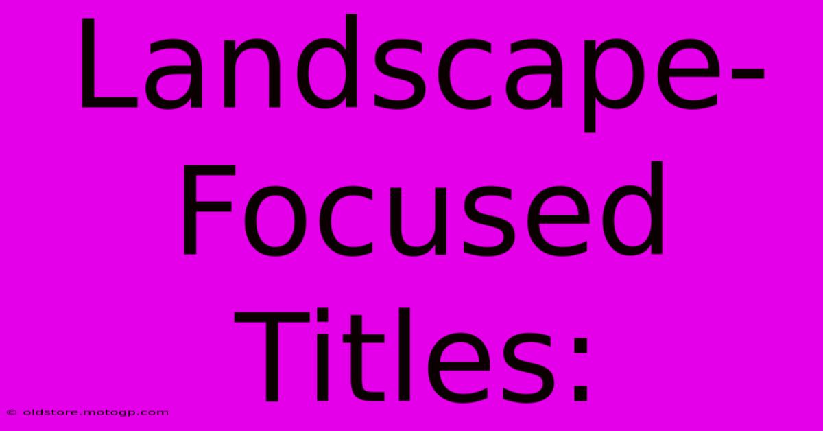 Landscape-Focused Titles: