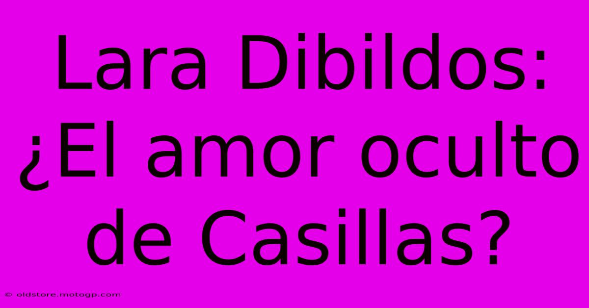 Lara Dibildos: ¿El Amor Oculto De Casillas?