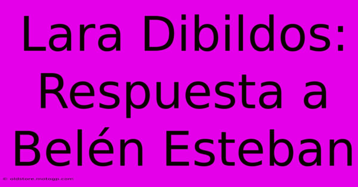 Lara Dibildos: Respuesta A Belén Esteban