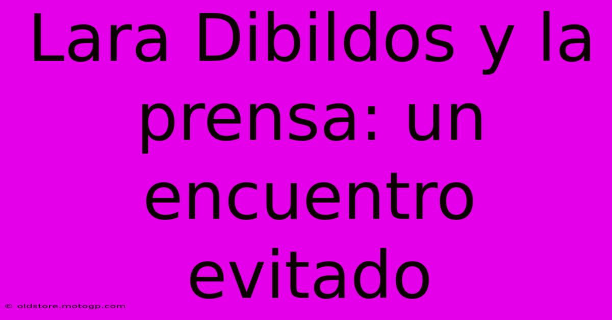 Lara Dibildos Y La Prensa: Un Encuentro Evitado