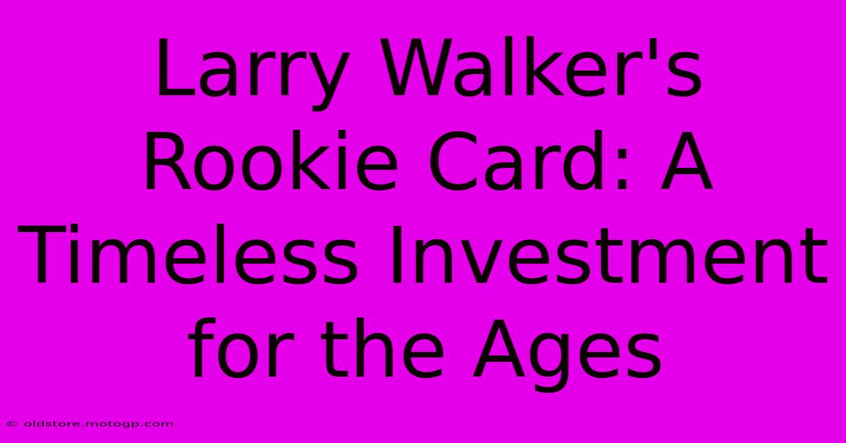 Larry Walker's Rookie Card: A Timeless Investment For The Ages