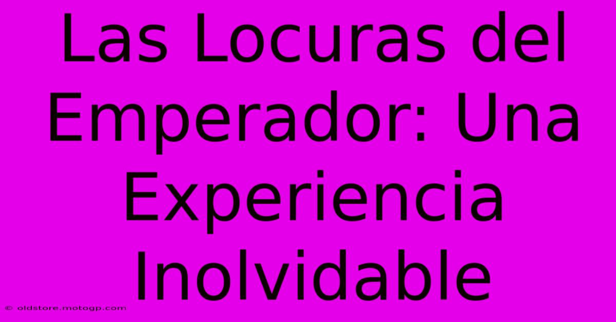 Las Locuras Del Emperador: Una Experiencia Inolvidable