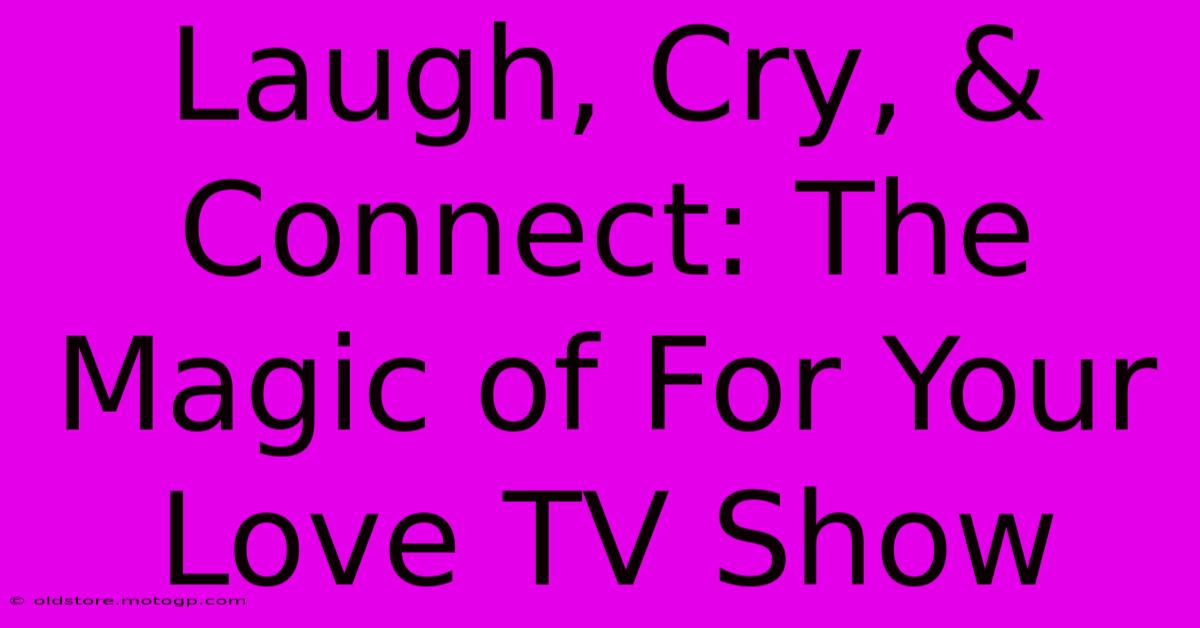 Laugh, Cry, & Connect: The Magic Of For Your Love TV Show