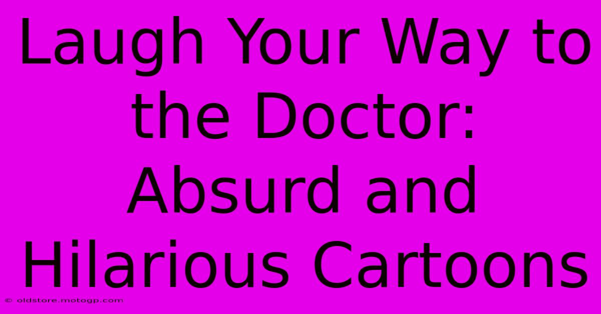 Laugh Your Way To The Doctor: Absurd And Hilarious Cartoons