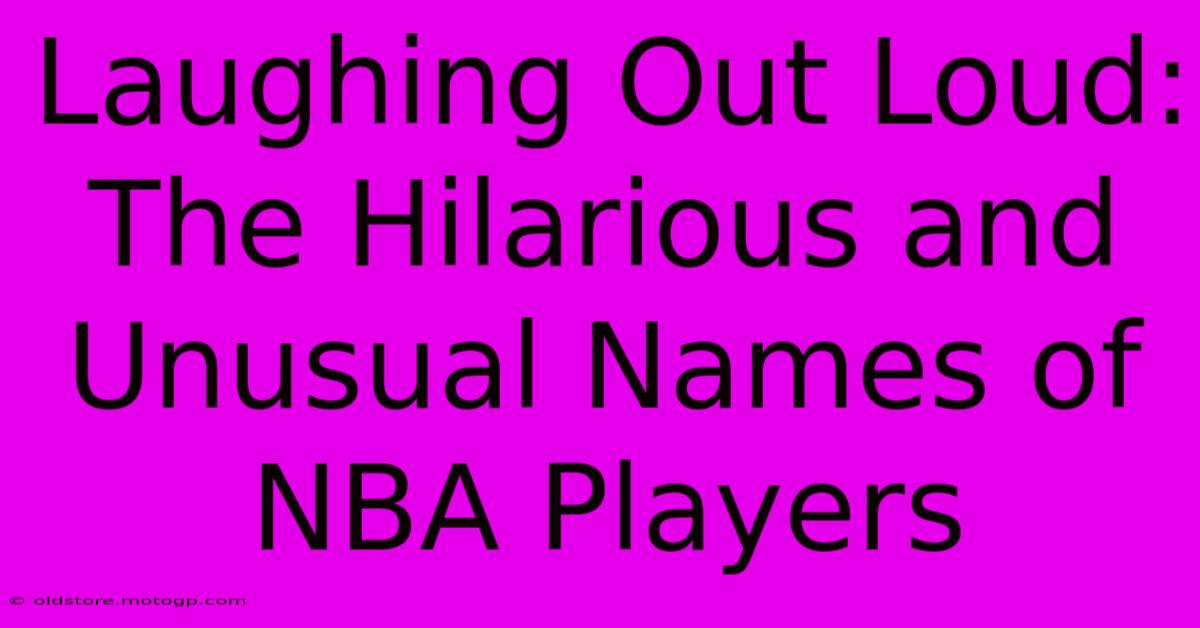 Laughing Out Loud: The Hilarious And Unusual Names Of NBA Players