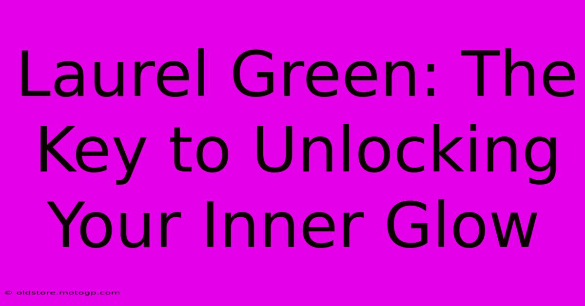 Laurel Green: The Key To Unlocking Your Inner Glow