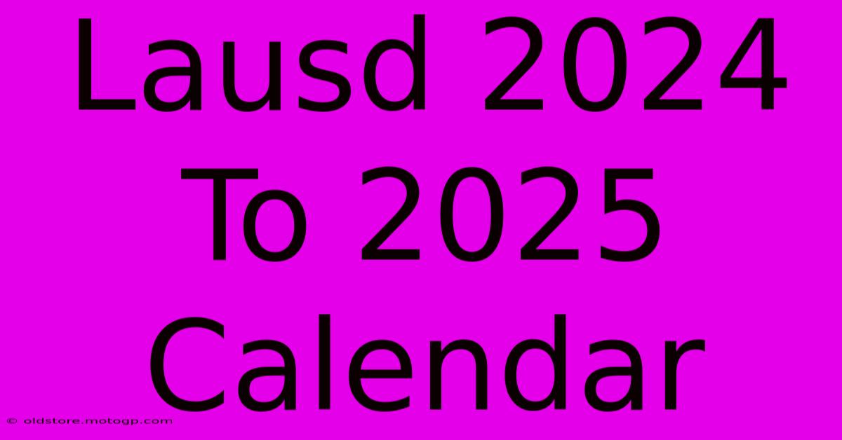 lausd 2024 to 2025 calendar