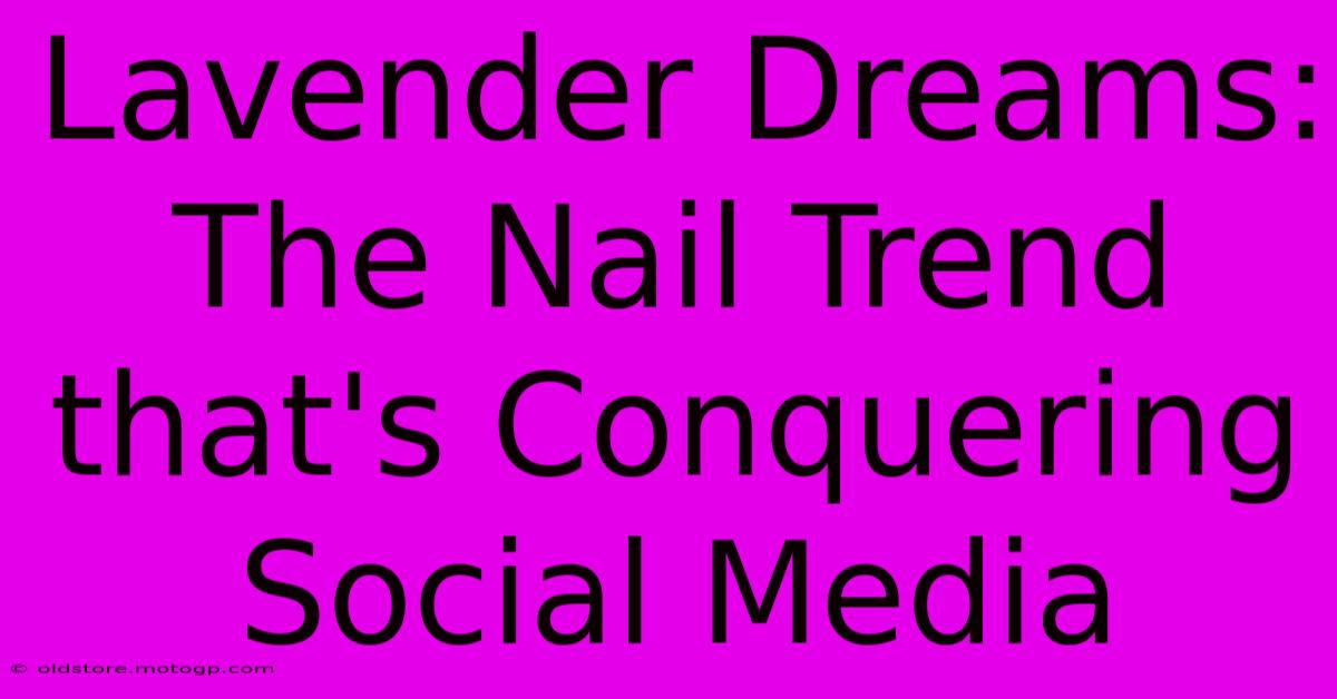 Lavender Dreams: The Nail Trend That's Conquering Social Media