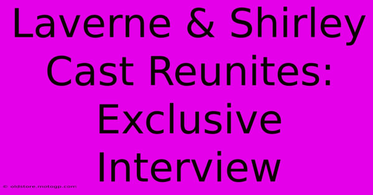 Laverne & Shirley Cast Reunites: Exclusive Interview