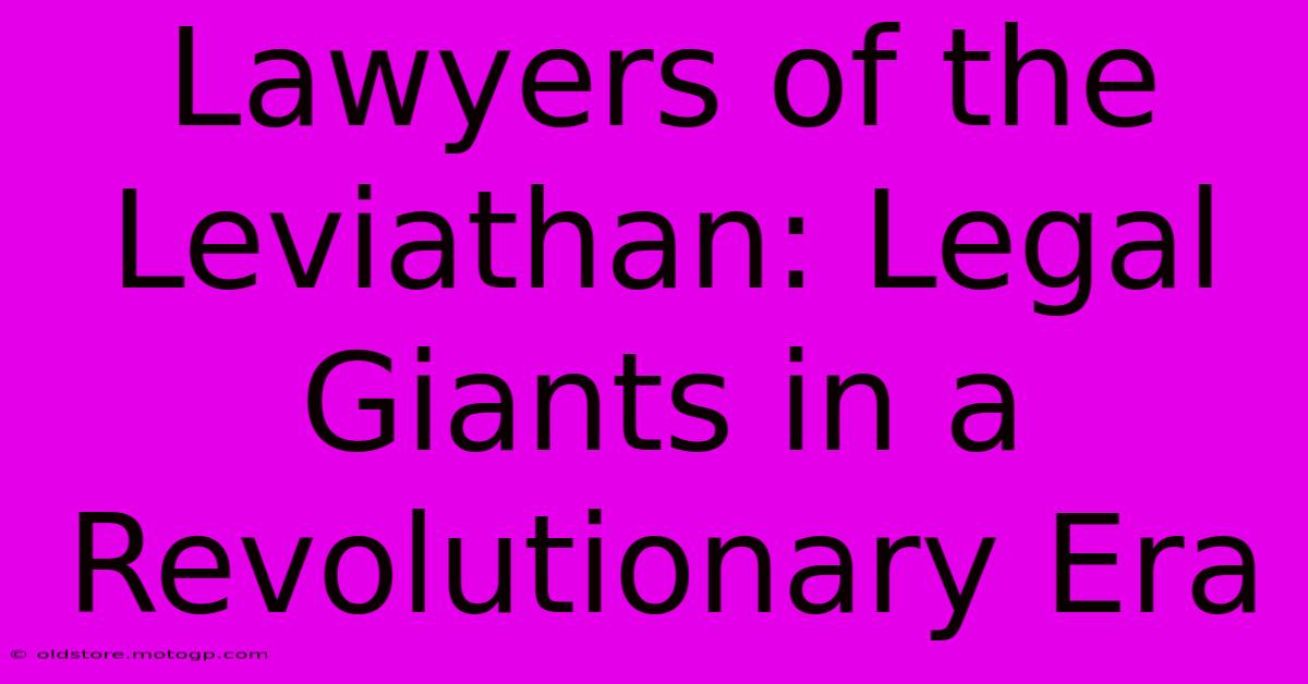 Lawyers Of The Leviathan: Legal Giants In A Revolutionary Era