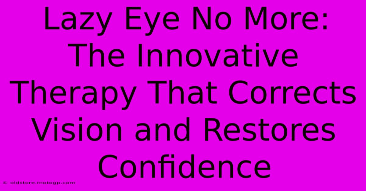 Lazy Eye No More: The Innovative Therapy That Corrects Vision And Restores Confidence