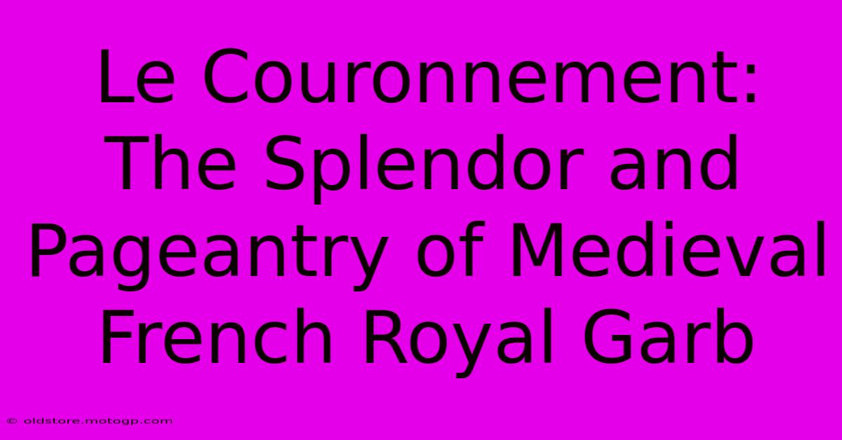 Le Couronnement: The Splendor And Pageantry Of Medieval French Royal Garb