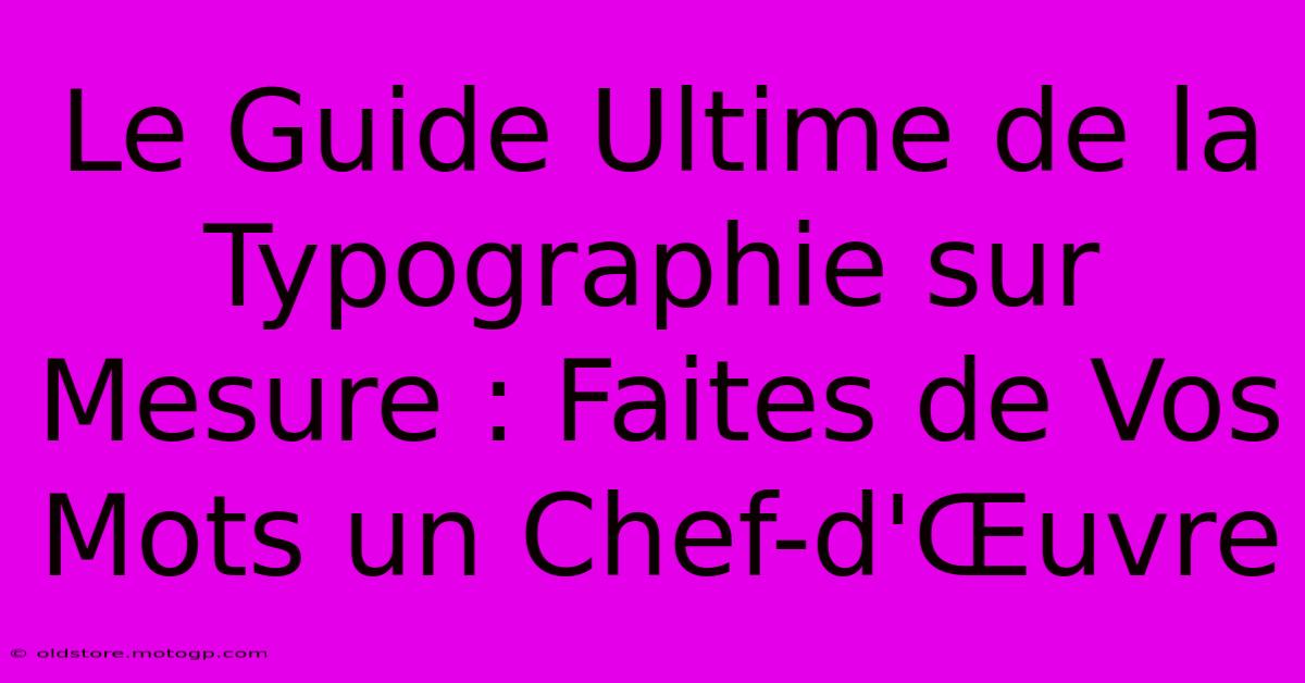 Le Guide Ultime De La Typographie Sur Mesure : Faites De Vos Mots Un Chef-d'Œuvre