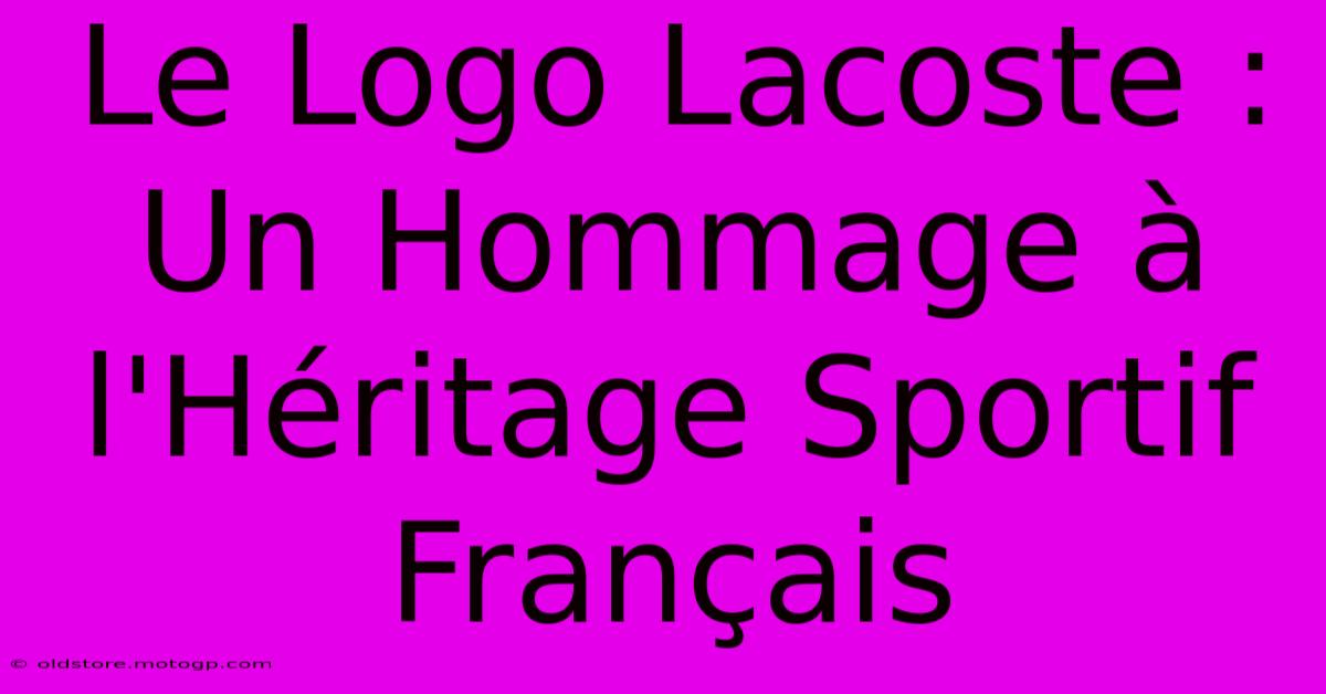 Le Logo Lacoste : Un Hommage À L'Héritage Sportif Français