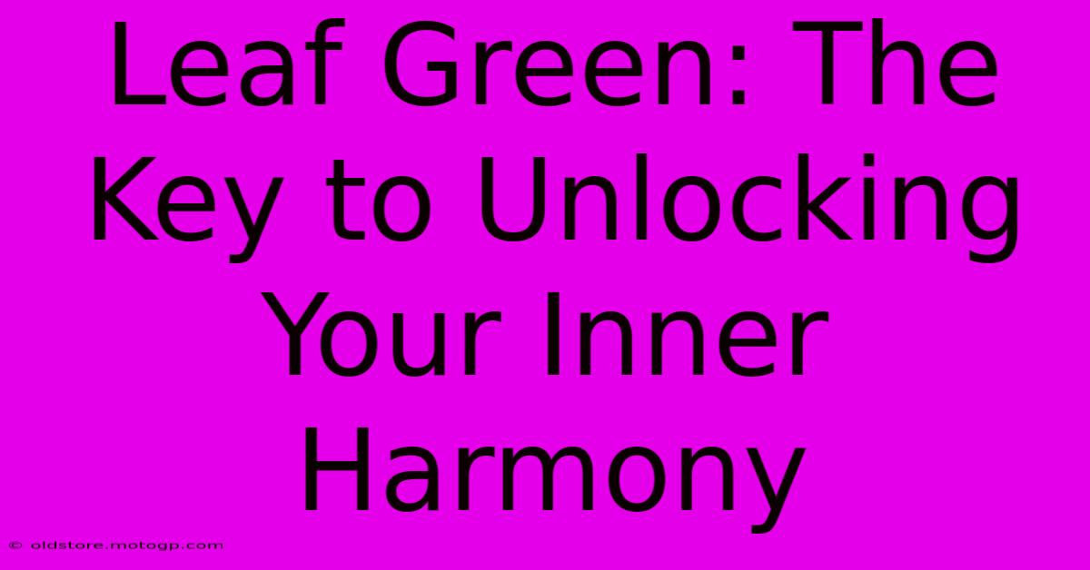 Leaf Green: The Key To Unlocking Your Inner Harmony