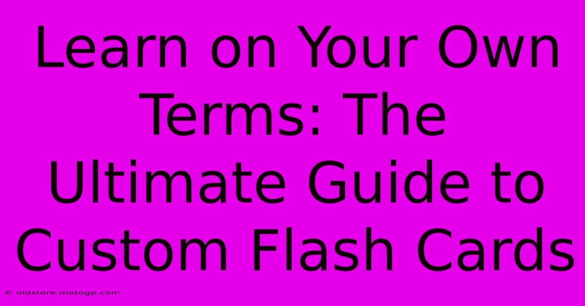 Learn On Your Own Terms: The Ultimate Guide To Custom Flash Cards