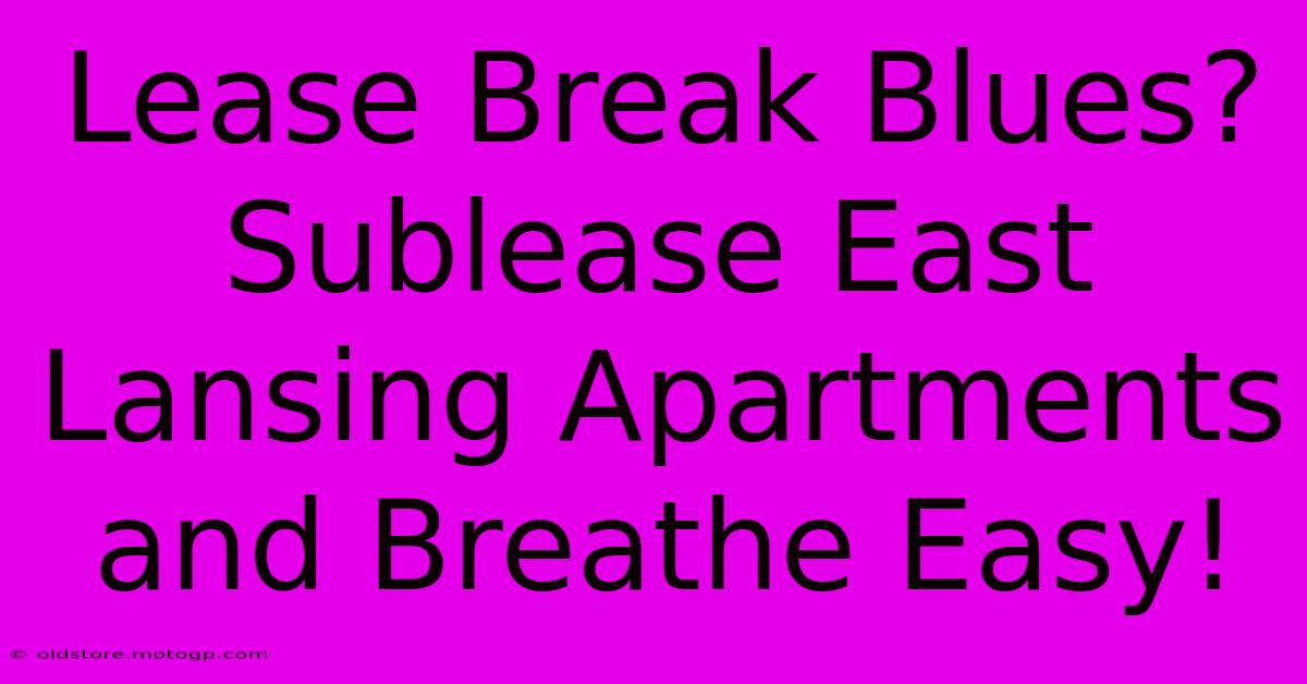 Lease Break Blues? Sublease East Lansing Apartments And Breathe Easy!