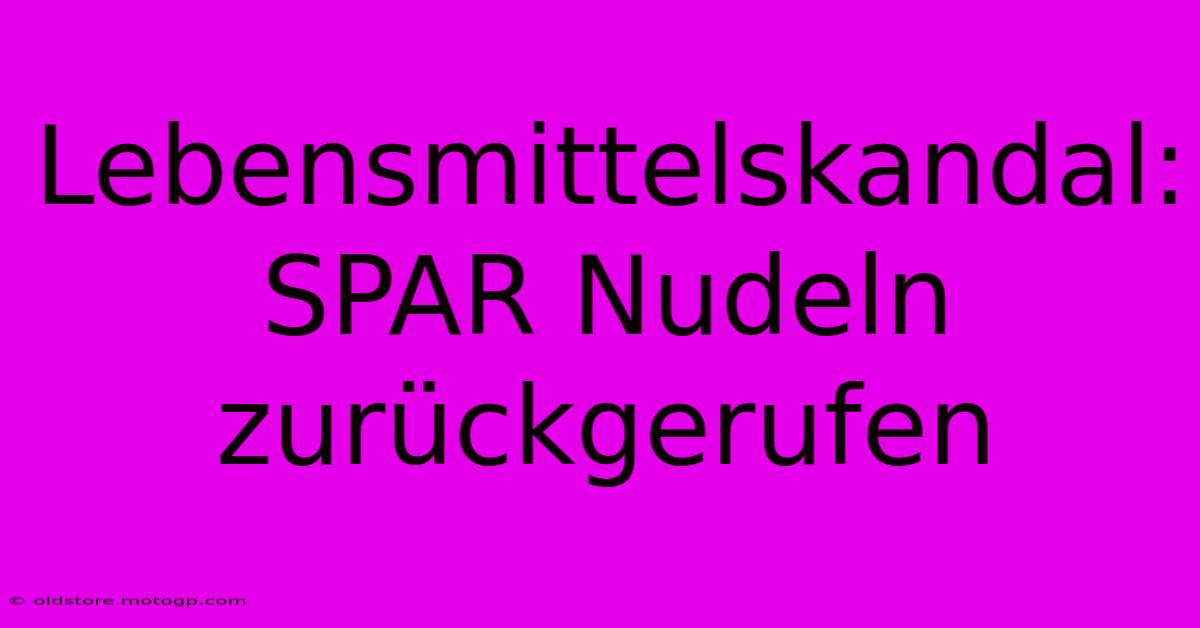 Lebensmittelskandal: SPAR Nudeln Zurückgerufen