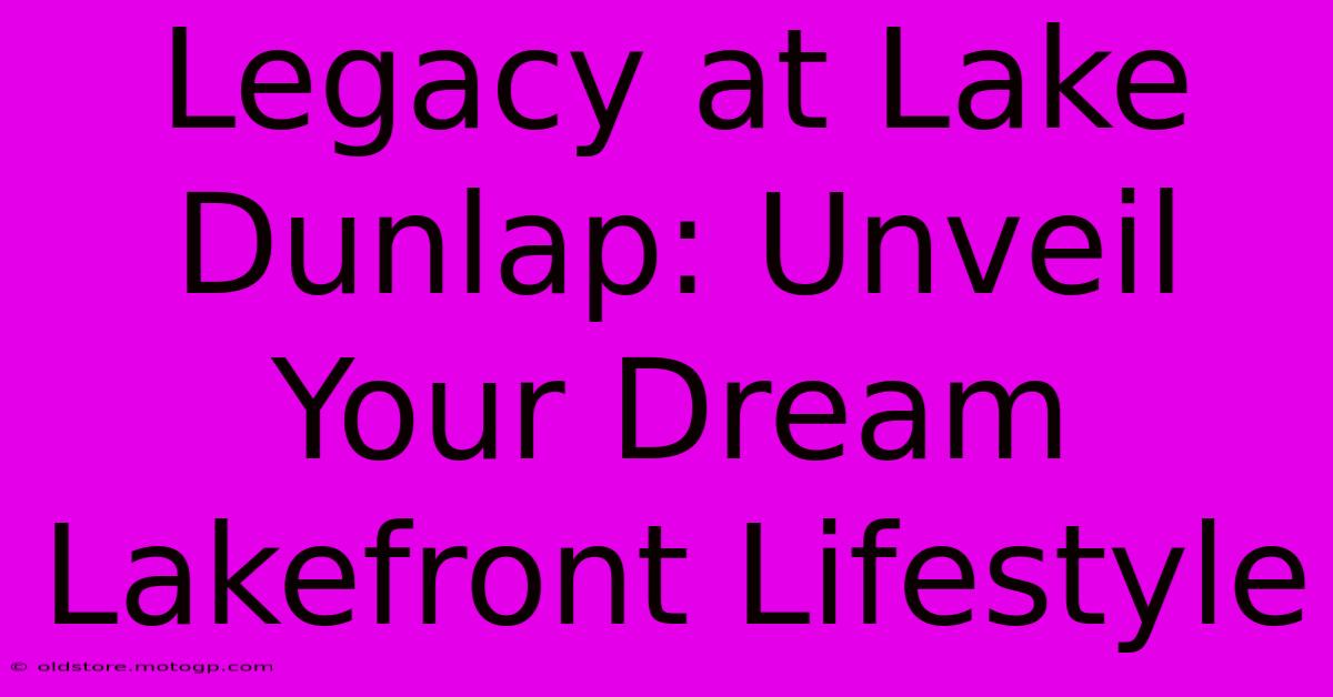 Legacy At Lake Dunlap: Unveil Your Dream Lakefront Lifestyle