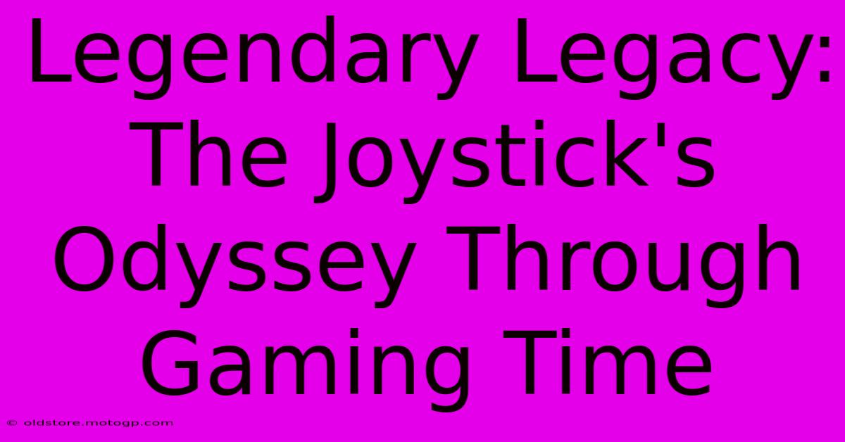 Legendary Legacy: The Joystick's Odyssey Through Gaming Time