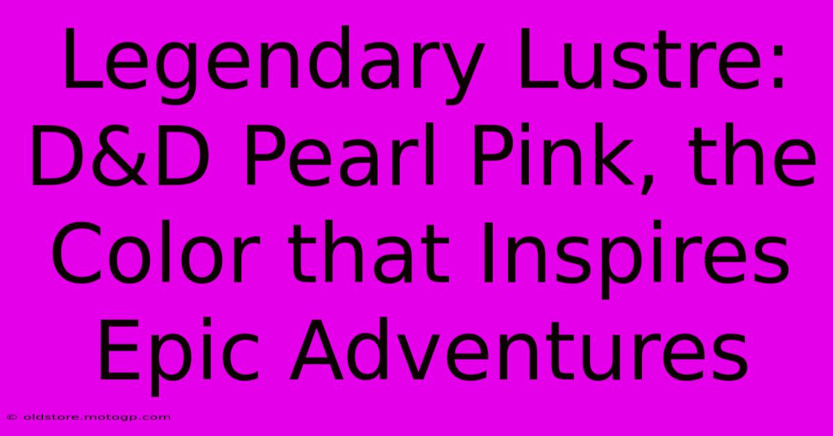 Legendary Lustre: D&D Pearl Pink, The Color That Inspires Epic Adventures