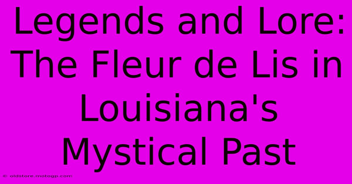 Legends And Lore: The Fleur De Lis In Louisiana's Mystical Past