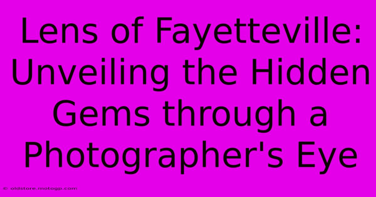 Lens Of Fayetteville: Unveiling The Hidden Gems Through A Photographer's Eye