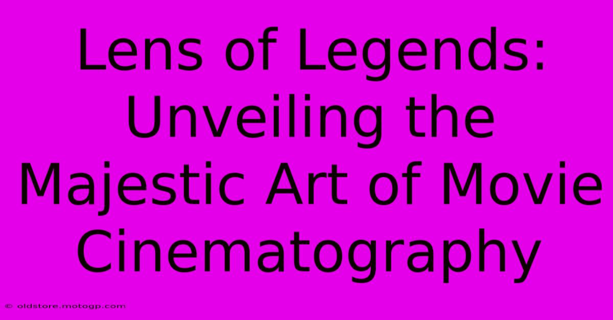 Lens Of Legends: Unveiling The Majestic Art Of Movie Cinematography