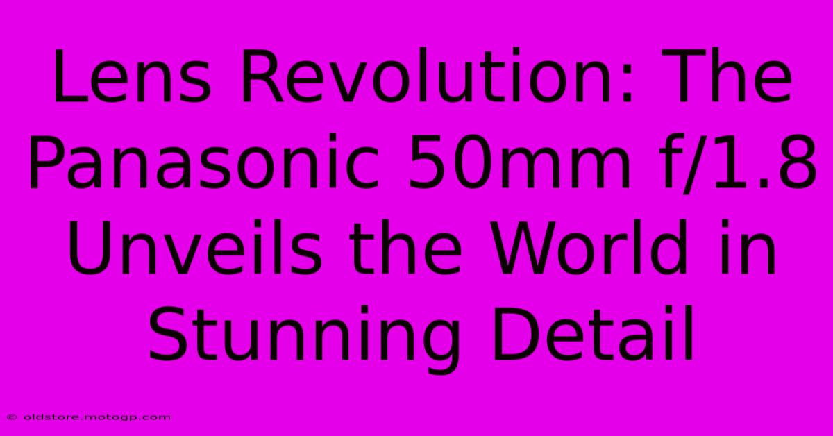 Lens Revolution: The Panasonic 50mm F/1.8 Unveils The World In Stunning Detail